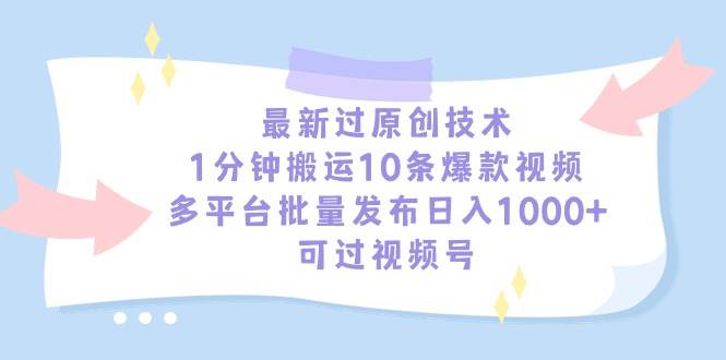 最新过原创技术，1分钟搬运10条爆款视频，多平台批量发布日入1000+，可…-智领未来创业网