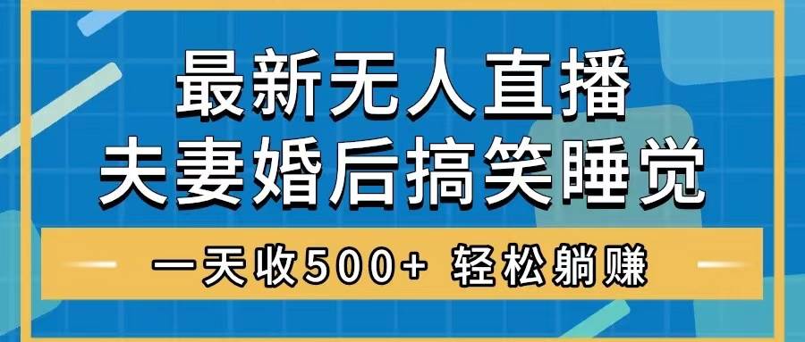 无人直播最新玩法，婚后夫妻睡觉整蛊，礼物收不停，睡后收入500+-智领未来创业网