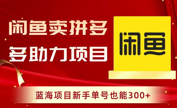 闲鱼卖拼多多助力项目，蓝海项目新手单号也能300+-智领未来创业网