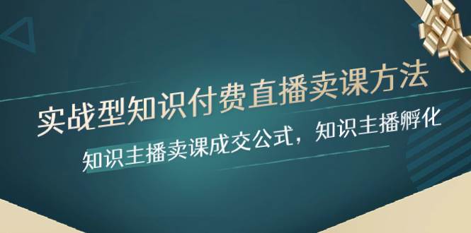 实战型知识付费直播-卖课方法，知识主播卖课成交公式，知识主播孵化-智领未来创业网