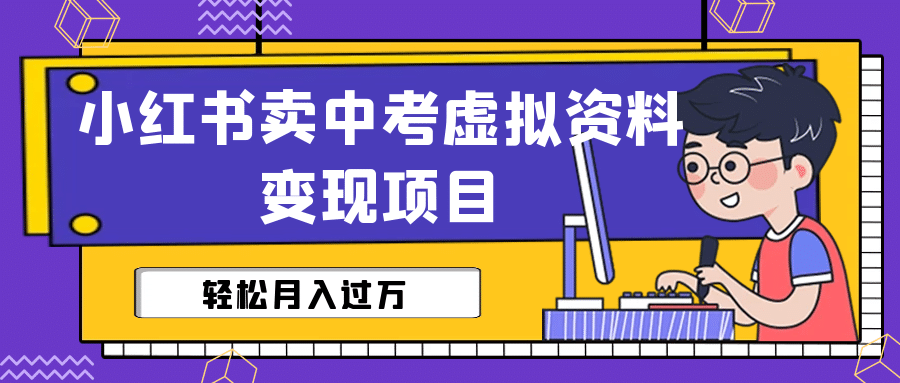 小红书卖中考虚拟资料变现分享课：轻松月入过万（视频+配套资料）-智领未来创业网