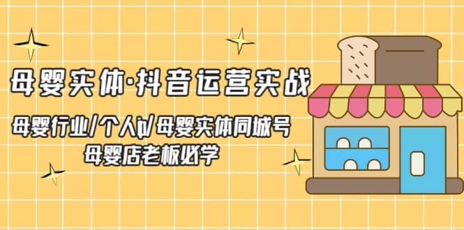 母婴实体·抖音运营实战 母婴行业·个人ip·母婴实体同城号 母婴店老板必学-智领未来创业网