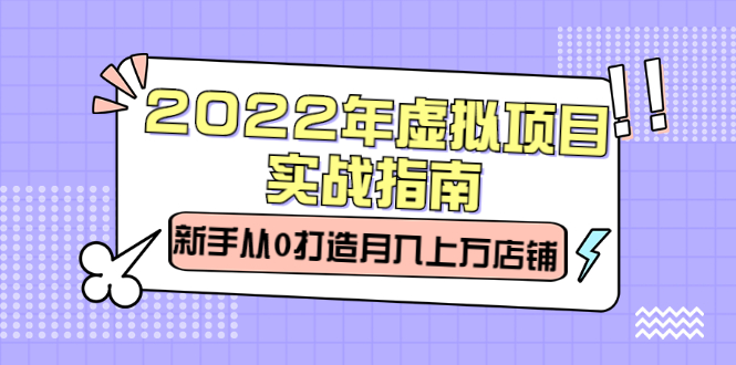 2022年虚拟项目实战指南，新手从0打造月入上万店铺【视频课程】-智领未来创业网
