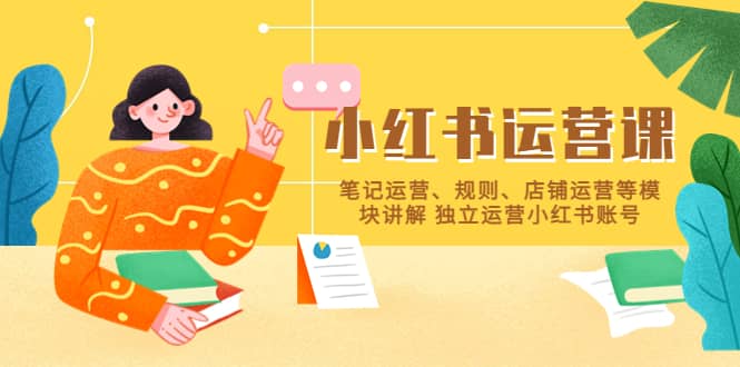 小红书·运营课，笔记运营、规则、店铺运营等模块讲解 独立运营小红书账号-智领未来创业网