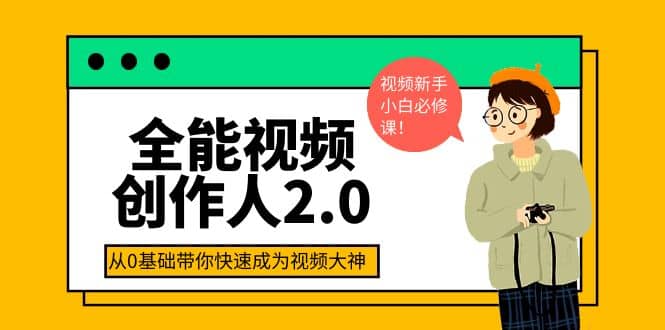全能视频创作人2.0：短视频拍摄、剪辑、运营导演思维、IP打造，一站式教学-智领未来创业网