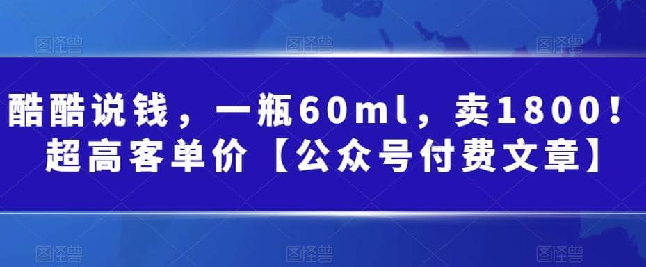 酷酷说钱，一瓶60ml，卖1800！|超高客单价-智领未来创业网
