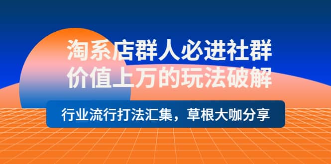淘系店群人必进社群，价值上万的玩法破解，行业流行打法汇集，草根大咖分享-智领未来创业网