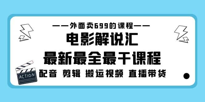 外面卖699的电影解说汇最新最全最干课程：电影配音 剪辑 搬运视频 直播带货-智领未来创业网
