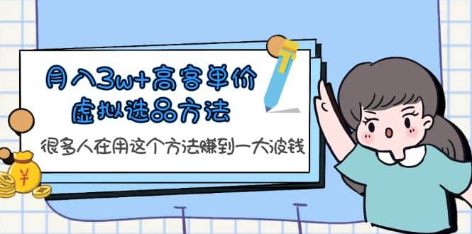 月入3w+高客单价虚拟选品方法，很多人在用这个方法赚到一大波钱！-智领未来创业网