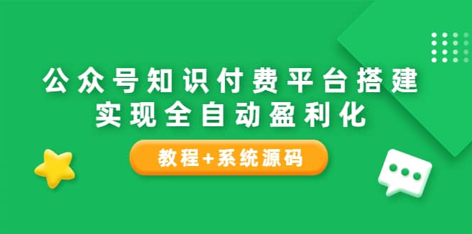 公众号知识付费平台搭建，实现全自动化盈利（教程+系统源码）-智领未来创业网