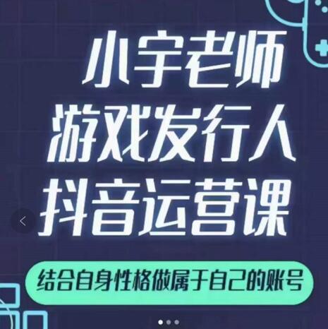 小宇老师游戏发行人实战课，非常适合想把抖音做个副业的人，或者2次创业的人-智领未来创业网