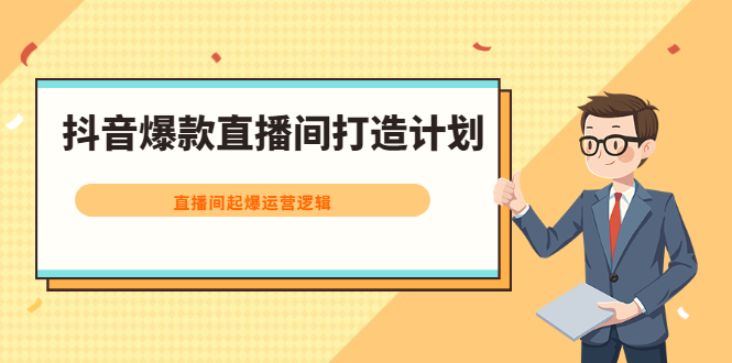 抖音爆款直播间打造计划，直播间起爆运营逻辑-智领未来创业网