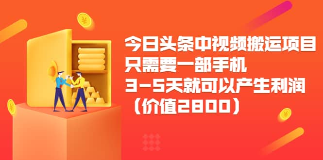 今日头条中视频搬运项目，只需要一部手机3-5天就可以产生利润（价值2800）-智领未来创业网
