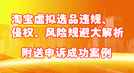 淘宝虚拟选品违规、侵权、风险规避大解析，附送申诉成功案例！-智领未来创业网
