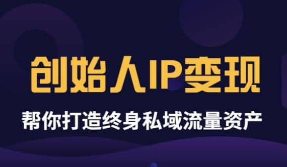《创始人IP变现》精华版，帮你打造终身私域流量资产（无水印）-智领未来创业网
