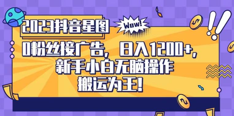 抖音星图0粉接广告，新手小白无脑操作日入1200+，无上限无门槛，搬运为王！【揭秘】-智领未来创业网