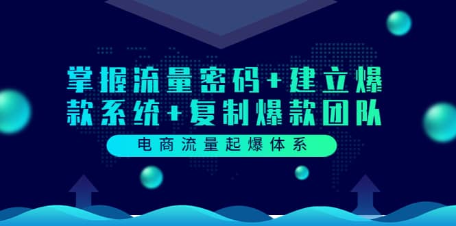 电商流量起爆体系：掌握流量密码+建立爆款系统+复制爆款团队（价值599）-智领未来创业网