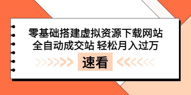 零基础搭建虚拟资源下载网站，全自动成交站 轻松月入过万（源码+安装教程)-智领未来创业网