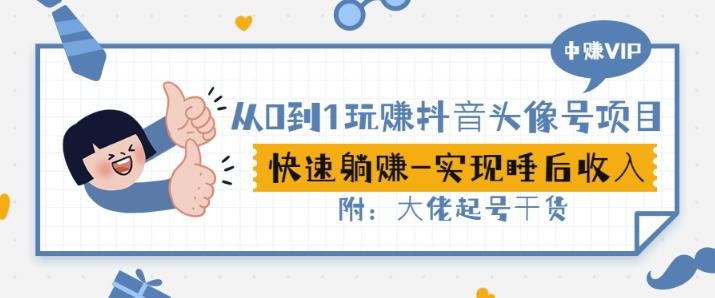 从0到1玩赚抖音头像号：快速躺赚-实现睡后收！附：大佬起号干货！-智领未来创业网