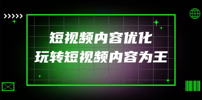 某收费培训：短视频内容优化，玩转短视频内容为王（12节课）-智领未来创业网