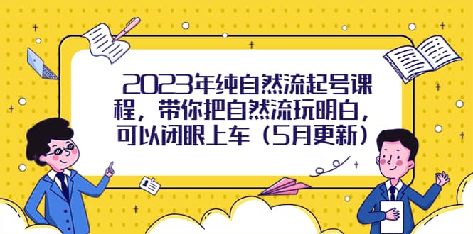 2023年纯自然流起号课程，带你把自然流玩明白，可以闭眼上车（5月更新）-智领未来创业网