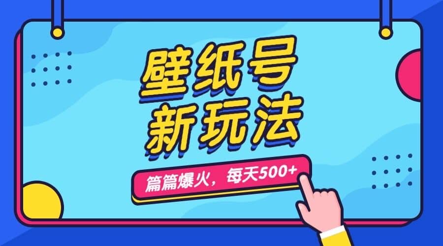 壁纸号新玩法，篇篇流量1w+，每天5分钟收益500，保姆级教学-智领未来创业网