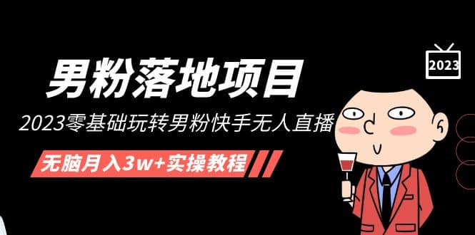 【男粉落地项目】2023零基础玩转男粉快手无人直播，无脑月入3w+实操教程！-智领未来创业网
