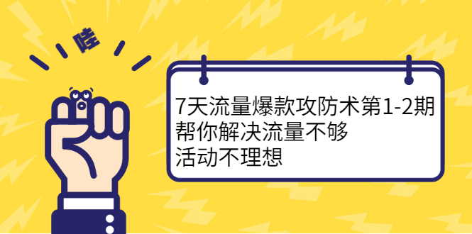 7天流量爆款攻防术第1-2期，帮你解决流量不够，活动不理想-智领未来创业网