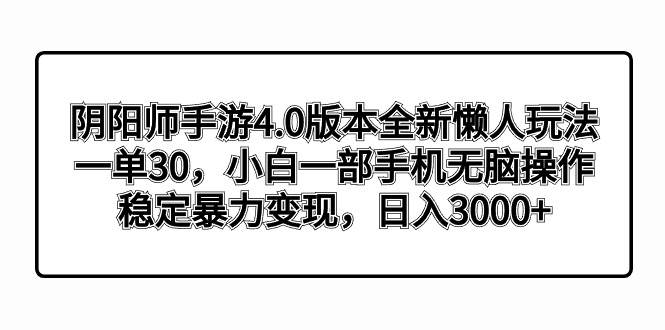 阴阳师手游4.0版本全新懒人玩法，一单30，小白一部手机无脑操作，稳定暴力变现-智领未来创业网