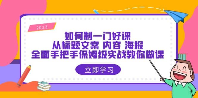 如何制一门·好课：从标题文案 内容 海报，全面手把手保姆级实战教你做课-智领未来创业网