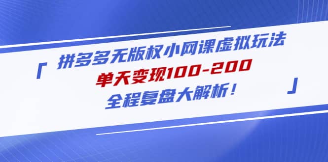 拼多多无版权小网课虚拟玩法，全程复盘大解析-智领未来创业网