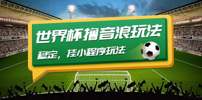 最新口子-世界杯撸音浪教程，稳定，小程序玩法 价值998-智领未来创业网