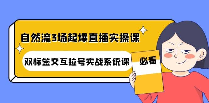 自然流3场起爆直播实操课：双标签交互拉号实战系统课-智领未来创业网