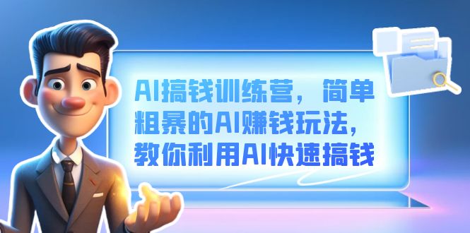 AI搞钱训练营，简单粗暴的AI赚钱玩法，教你利用AI快速搞钱-智领未来创业网