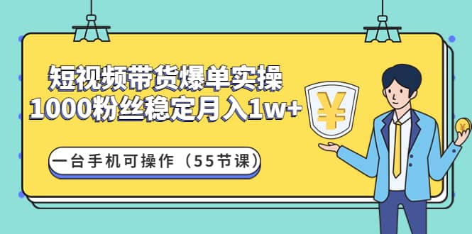 短视频带货爆单实操：一台手机可操作（55节课）-智领未来创业网