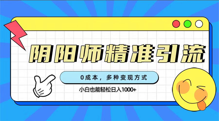 0成本阴阳师精准引流，多种变现方式，小白也能轻松日入1000+-智领未来创业网