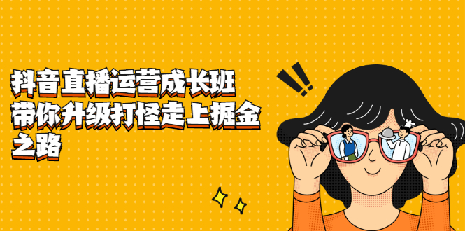 抖音直播运营成长班，带你升级打怪走上掘金之路-智领未来创业网