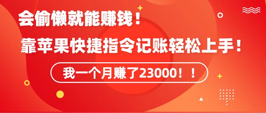 《会偷懒就能赚钱！靠苹果快捷指令自动记账轻松上手，一个月变现23000！》-智领未来创业网
