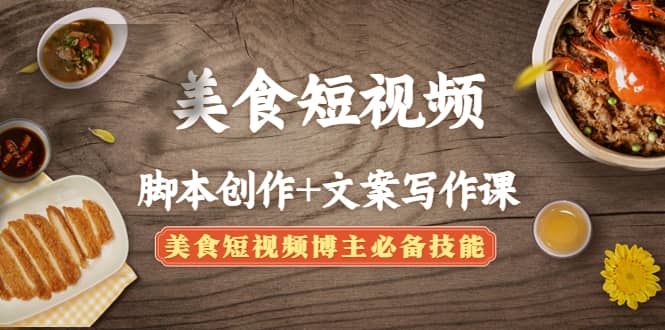 美食短视频创作+文案写作课：美食短视频博主必备技能-智领未来创业网