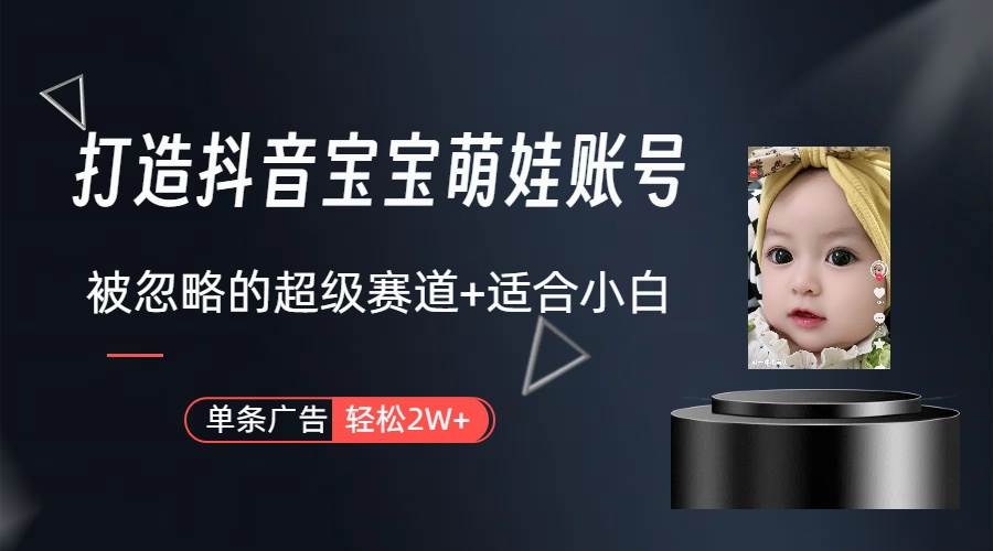 打造抖音宝宝账号，一条广告2W，大部分人忽略的超级赛道（教程+素材+软件）-智领未来创业网