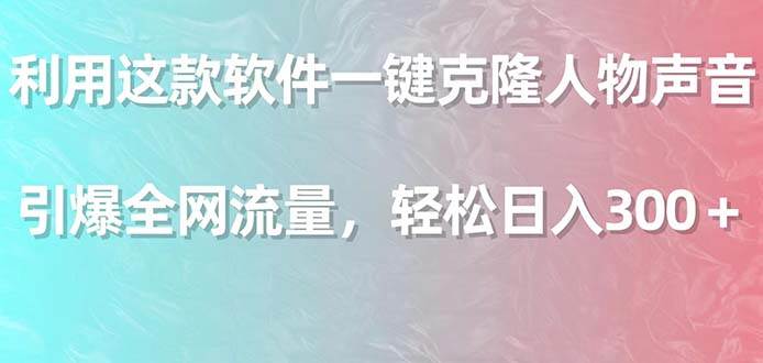 利用这款软件一键克隆人物声音，引爆全网流量，轻松日入300＋-智领未来创业网