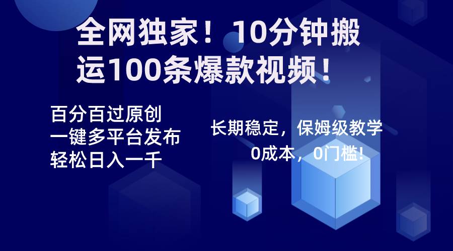 全网独家！10分钟搬运100条爆款视频！百分百过原创，一键多平台发布！！-智领未来创业网