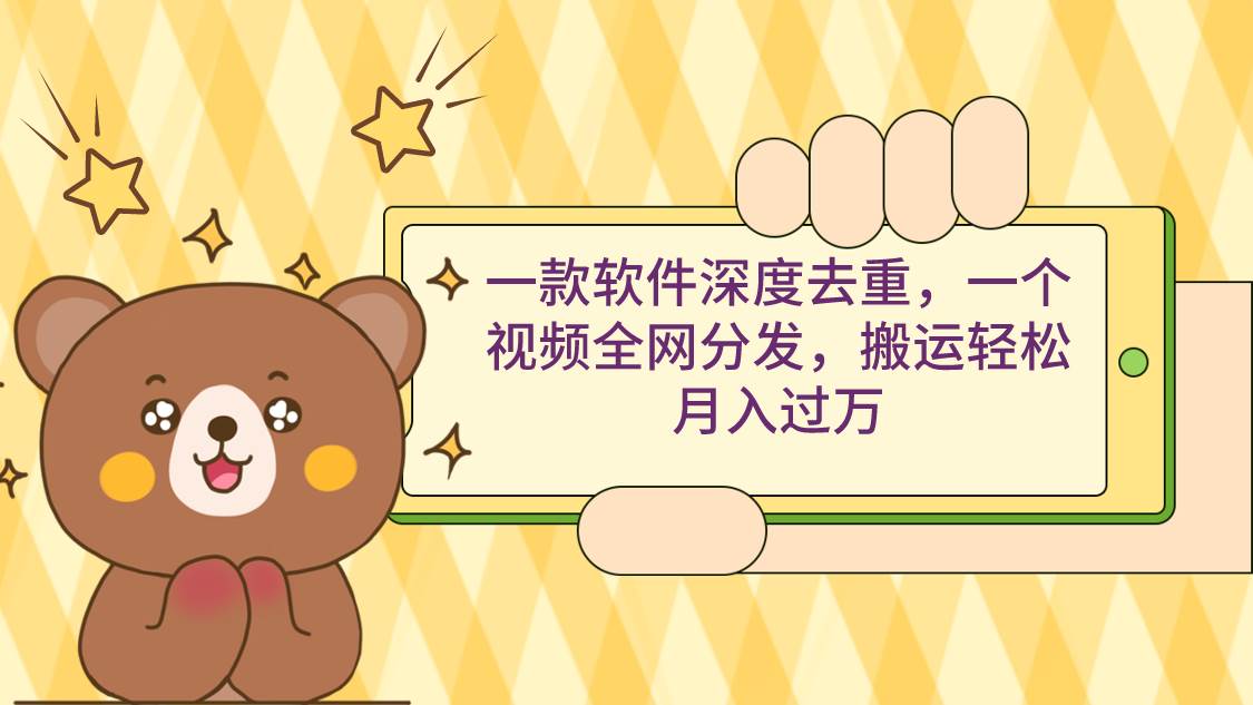 一款软件深度去重，一个视频全网分发，搬运轻松月入过万-智领未来创业网