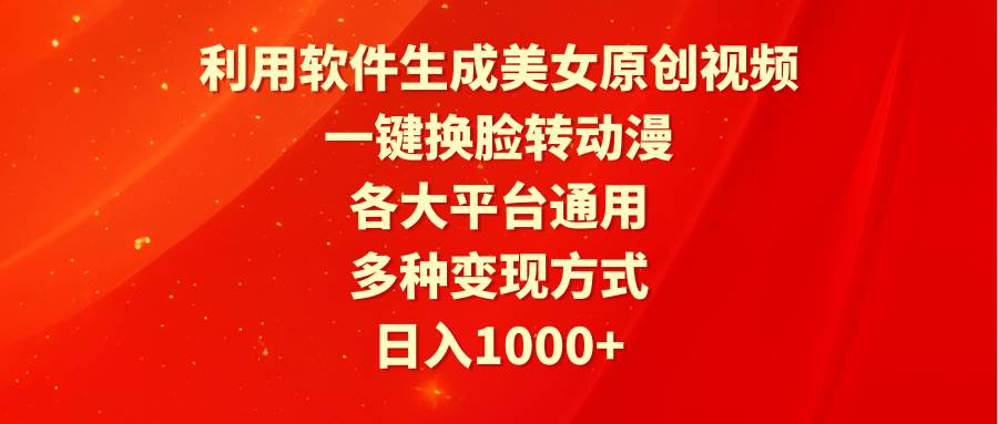 利用软件生成美女原创视频，一键换脸转动漫，各大平台通用，多种变现方式-智领未来创业网