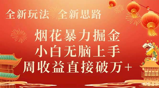 全新玩法，全新思路，烟花暴力掘金，小白无脑上手，周收益破w+-智领未来创业网