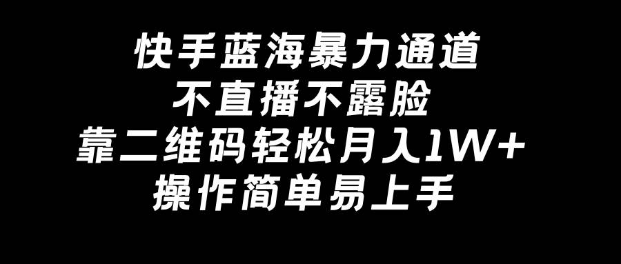 快手蓝海暴力通道，不直播不露脸，靠二维码轻松月入1W+，操作简单易上手-智领未来创业网