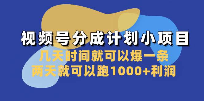 视频号分成计划小项目：几天时间就可以爆一条，两天就可以跑1000+利润-智领未来创业网