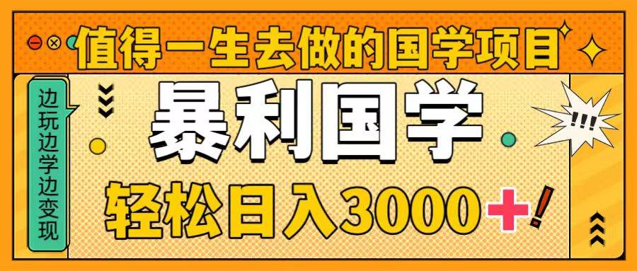 值得一生去做的国学项目，暴力国学，轻松日入3000+-智领未来创业网