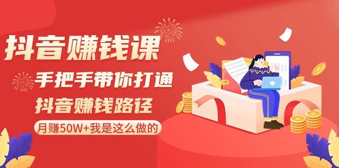 抖音赚钱课-手把手带你打通抖音赚钱路径：月赚50W+我是这么做的！-智领未来创业网