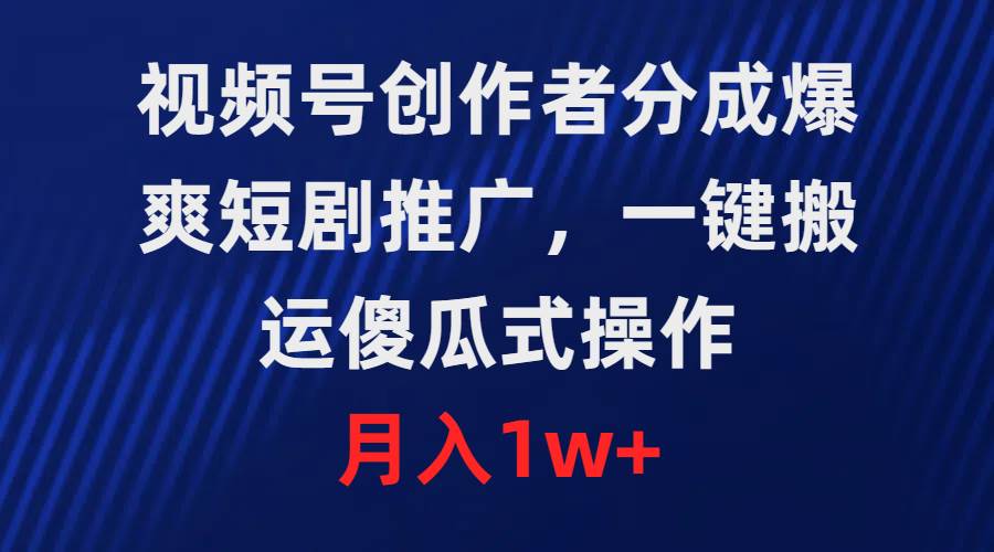 视频号创作者分成，爆爽短剧推广，一键搬运，傻瓜式操作，月入1w+-智领未来创业网
